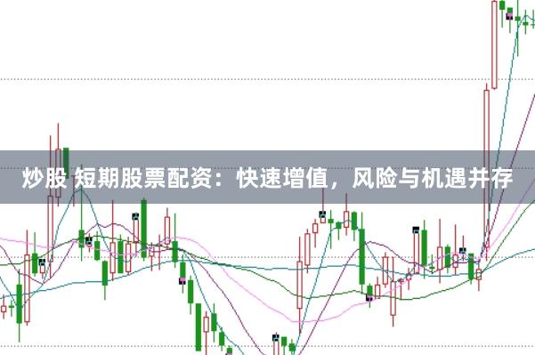 炒股 短期股票配资：快速增值，风险与机遇并存