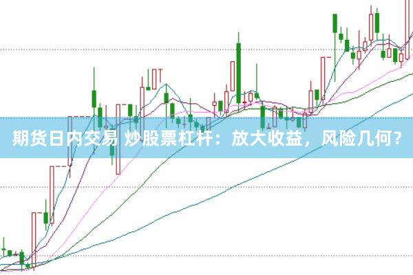 期货日内交易 炒股票杠杆：放大收益，风险几何？