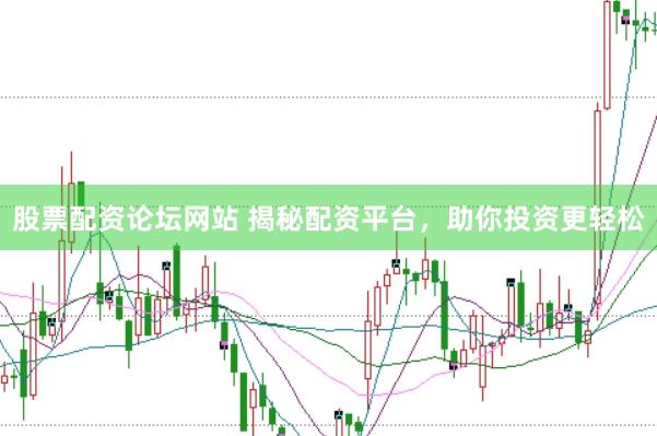 股票配资论坛网站 揭秘配资平台，助你投资更轻松