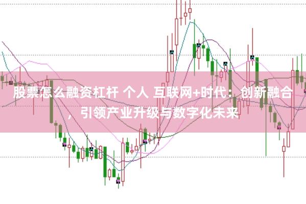 股票怎么融资杠杆 个人 互联网+时代：创新融合，引领产业升级与数字化未来