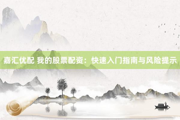 嘉汇优配 我的股票配资：快速入门指南与风险提示