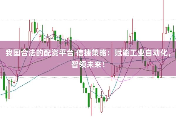 我国合法的配资平台 信捷策略：赋能工业自动化，智领未来！
