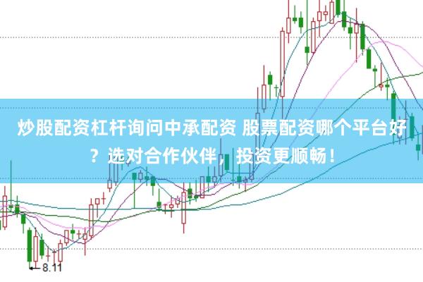 炒股配资杠杆询问中承配资 股票配资哪个平台好？选对合作伙伴，投资更顺畅！