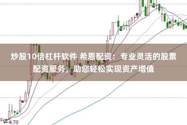 炒股10倍杠杆软件 希恩配资：专业灵活的股票配资服务，助您轻松实现资产增值