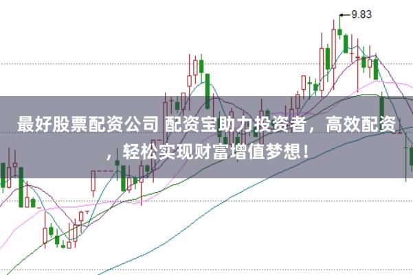 最好股票配资公司 配资宝助力投资者，高效配资，轻松实现财富增值梦想！