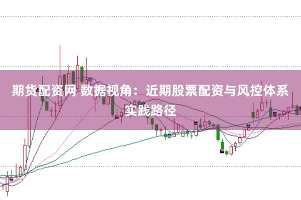 期货配资网 数据视角：近期股票配资与风控体系实践路径