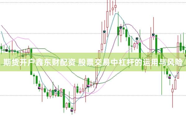 期货开户鑫东财配资 股票交易中杠杆的运用与风险
