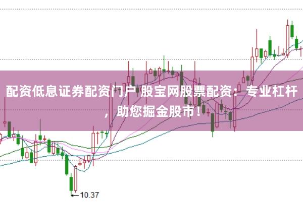 配资低息证券配资门户 股宝网股票配资：专业杠杆，助您掘金股市！