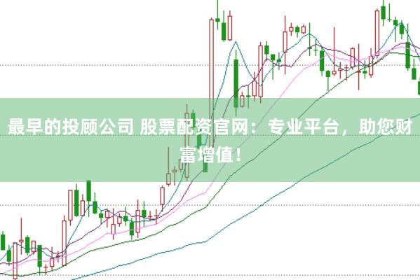 最早的投顾公司 股票配资官网：专业平台，助您财富增值！