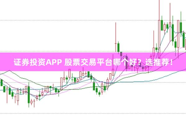 证券投资APP 股票交易平台哪个好？选推荐！