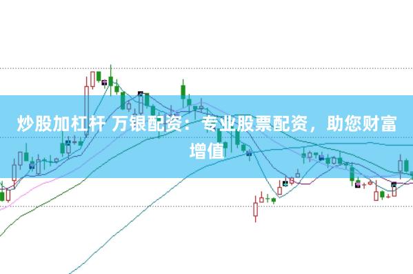 炒股加杠杆 万银配资：专业股票配资，助您财富增值