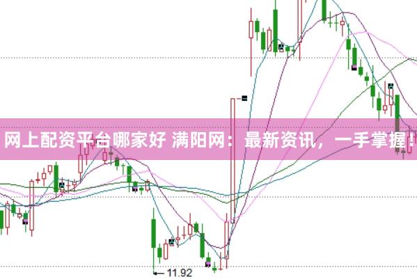 网上配资平台哪家好 满阳网：最新资讯，一手掌握！