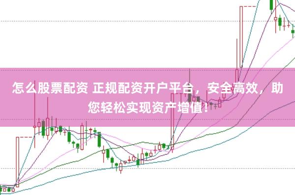怎么股票配资 正规配资开户平台，安全高效，助您轻松实现资产增值！
