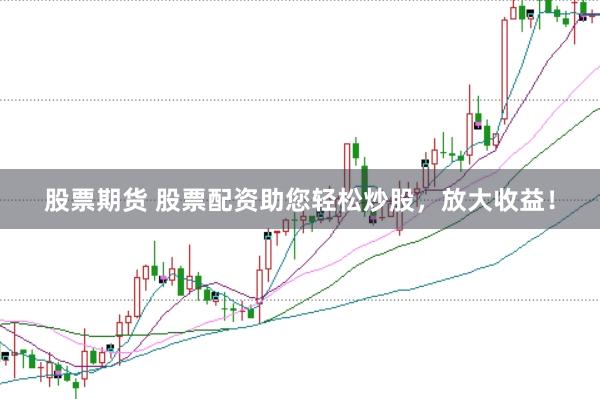 股票期货 股票配资助您轻松炒股，放大收益！