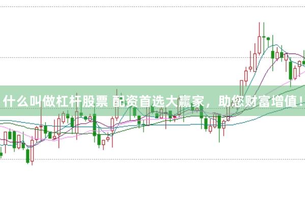 什么叫做杠杆股票 配资首选大赢家，助您财富增值！