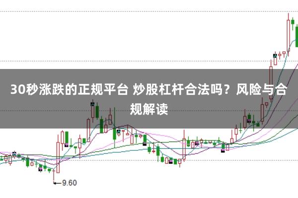 30秒涨跌的正规平台 炒股杠杆合法吗？风险与合规解读