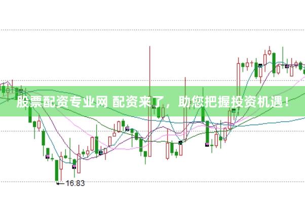 股票配资专业网 配资来了，助您把握投资机遇！