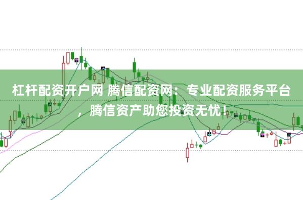 杠杆配资开户网 腾信配资网：专业配资服务平台，腾信资产助您投资无忧！
