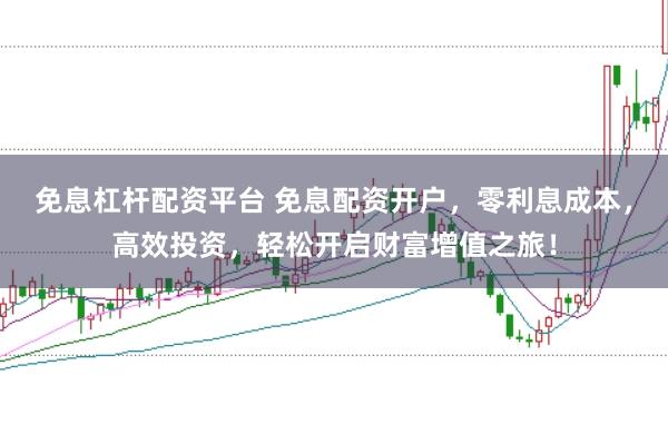 免息杠杆配资平台 免息配资开户，零利息成本，高效投资，轻松开启财富增值之旅！