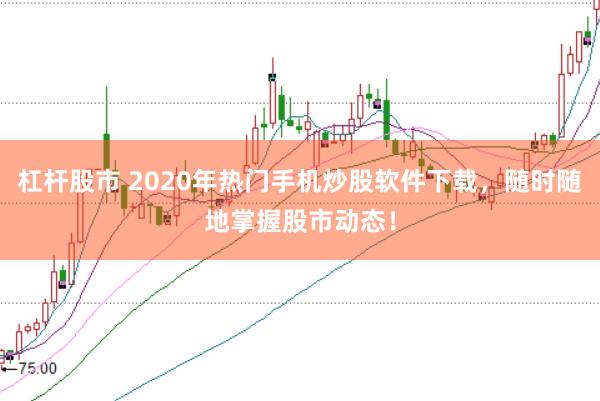 杠杆股市 2020年热门手机炒股软件下载，随时随地掌握股市动态！