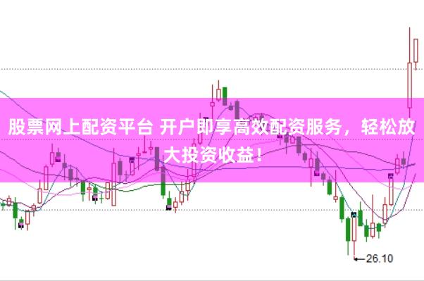 股票网上配资平台 开户即享高效配资服务，轻松放大投资收益！
