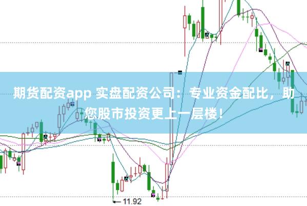 期货配资app 实盘配资公司：专业资金配比，助您股市投资更上一层楼！