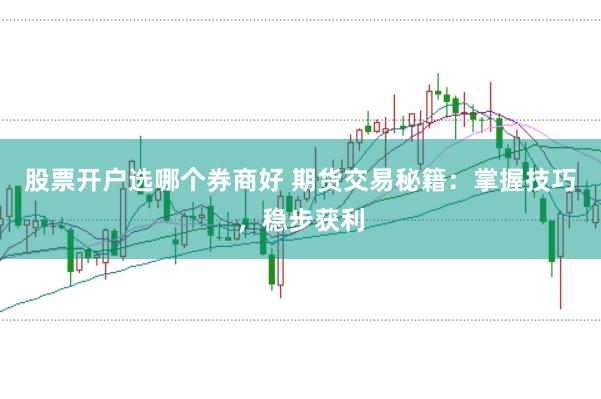 股票开户选哪个券商好 期货交易秘籍：掌握技巧，稳步获利