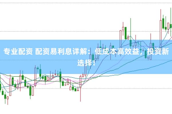专业配资 配资易利息详解：低成本高效益，投资新选择！