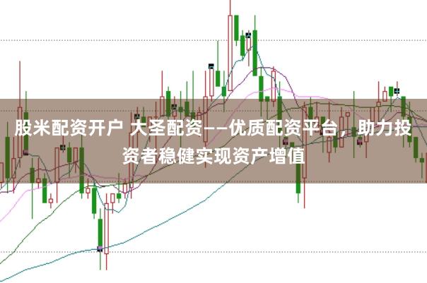 股米配资开户 大圣配资——优质配资平台，助力投资者稳健实现资产增值