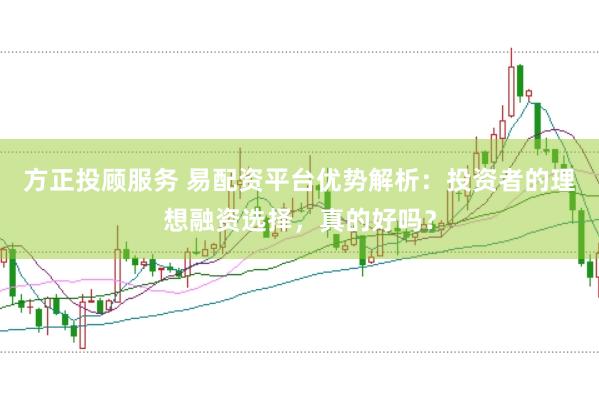 方正投顾服务 易配资平台优势解析：投资者的理想融资选择，真的好吗？