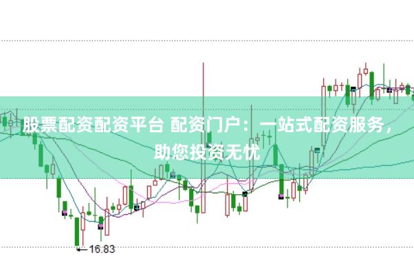 股票配资配资平台 配资门户：一站式配资服务，助您投资无忧