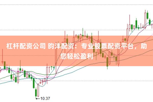 杠杆配资公司 昀沣配资：专业股票配资平台，助您轻松盈利