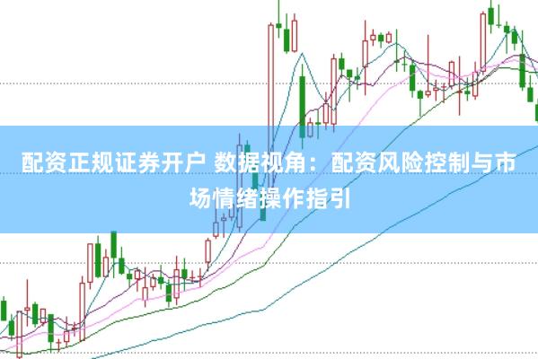 配资正规证券开户 数据视角：配资风险控制与市场情绪操作指引