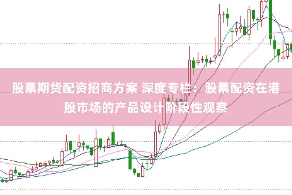 股票期货配资招商方案 深度专栏：股票配资在港股市场的产品设计阶段性观察