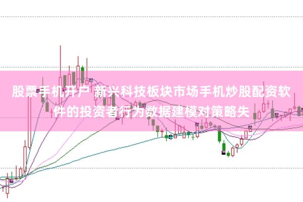 股票手机开户 新兴科技板块市场手机炒股配资软件的投资者行为数据建模对策略失