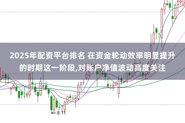 2025年配资平台排名 在资金轮动效率明显提升的时期这一阶段,对账户净值波动高度关注