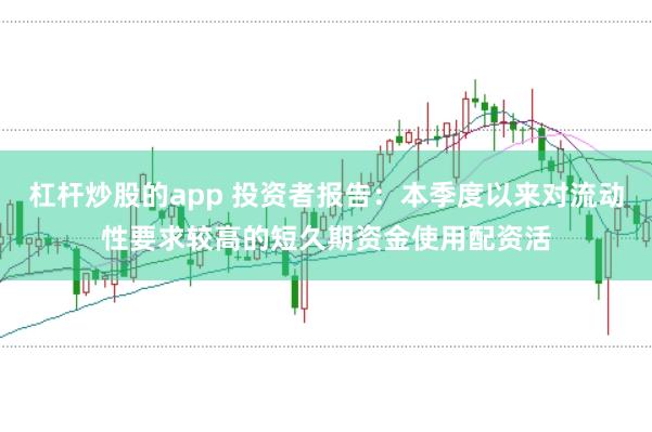 杠杆炒股的app 投资者报告：本季度以来对流动性要求较高的短久期资金使用配资活