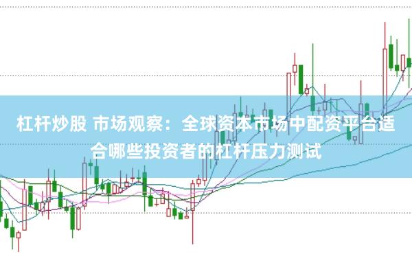 杠杆炒股 市场观察：全球资本市场中配资平台适合哪些投资者的杠杆压力测试