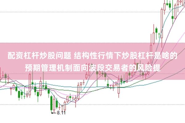 配资杠杆炒股问题 结构性行情下炒股杠杆是啥的预期管理机制面向波段交易者的风险提