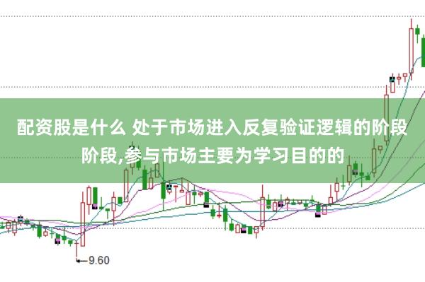 配资股是什么 处于市场进入反复验证逻辑的阶段阶段,参与市场主要为学习目的的