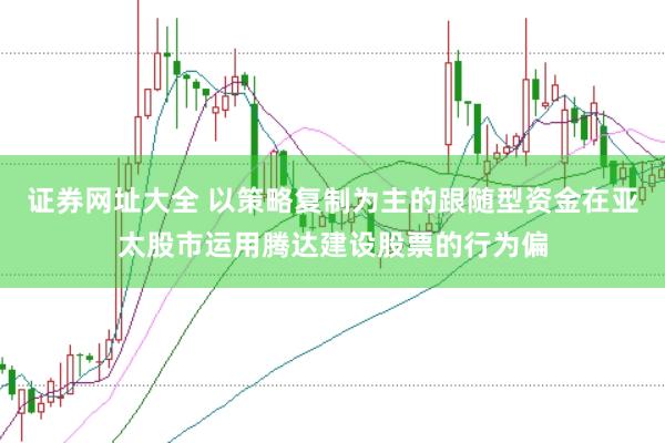 证券网址大全 以策略复制为主的跟随型资金在亚太股市运用腾达建设股票的行为偏