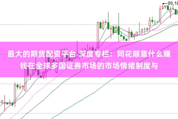 最大的期货配资平台 深度专栏：同花顺靠什么赚钱在全球多国证券市场的市场情绪制度与