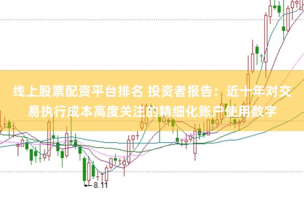 线上股票配资平台排名 投资者报告：近十年对交易执行成本高度关注的精细化账户使用数字
