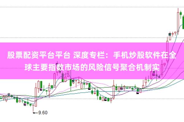 股票配资平台平台 深度专栏：手机炒股软件在全球主要指数市场的风险信号聚合机制实