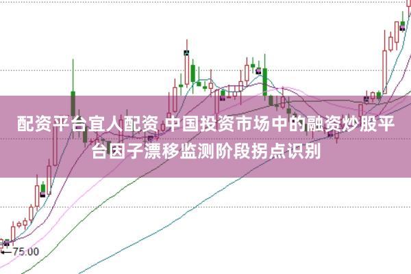 配资平台宜人配资 中国投资市场中的融资炒股平台因子漂移监测阶段拐点识别