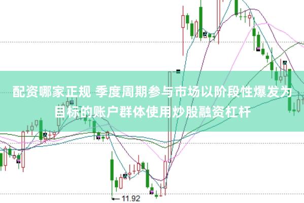配资哪家正规 季度周期参与市场以阶段性爆发为目标的账户群体使用炒股融资杠杆