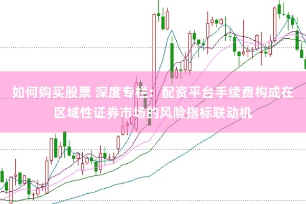 如何购买股票 深度专栏：配资平台手续费构成在区域性证券市场的风险指标联动机