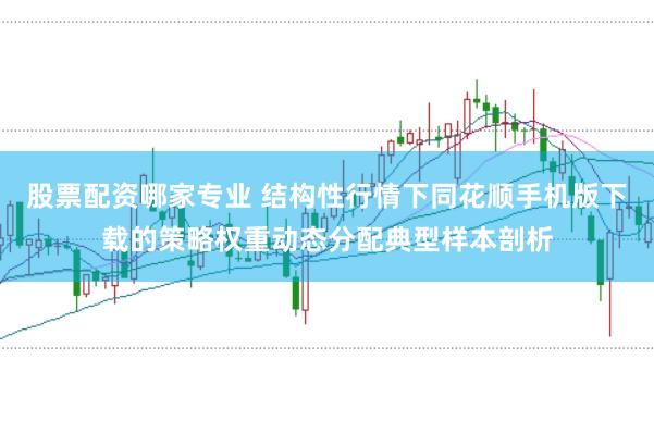 股票配资哪家专业 结构性行情下同花顺手机版下载的策略权重动态分配典型样本剖析