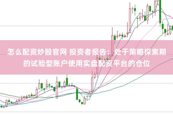 怎么配资炒股官网 投资者报告：处于策略探索期的试验型账户使用实盘配资平台的仓位