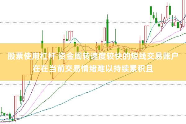 股票使用杠杆 资金周转速度较快的短线交易账户在在当前交易情绪难以持续累积且